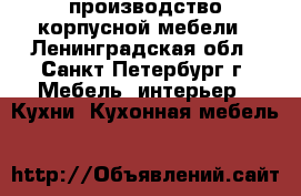 производство корпусной мебели - Ленинградская обл., Санкт-Петербург г. Мебель, интерьер » Кухни. Кухонная мебель   